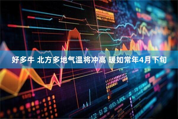 好多牛 北方多地气温将冲高 暖如常年4月下旬