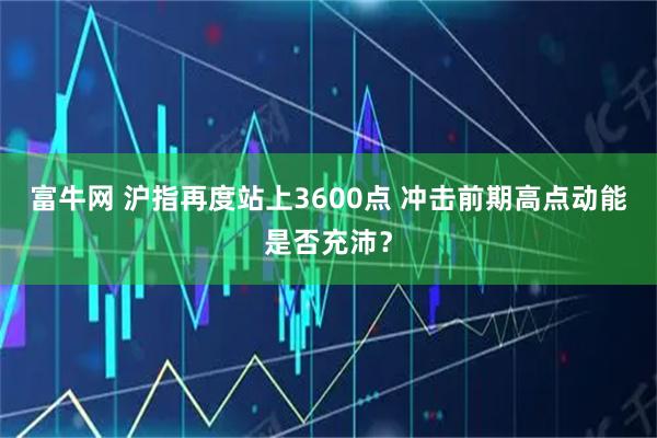 富牛网 沪指再度站上3600点 冲击前期高点动能是否充沛？