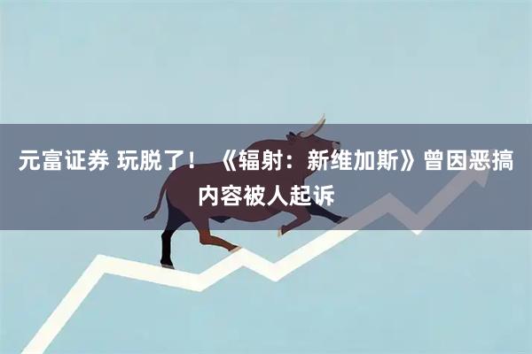 元富证券 玩脱了！ 《辐射：新维加斯》曾因恶搞内容被人起诉