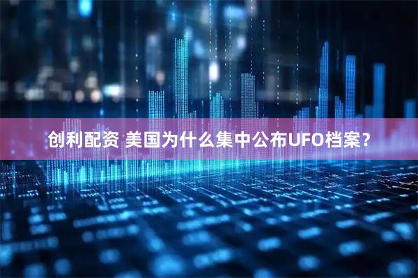 创利配资 美国为什么集中公布UFO档案？