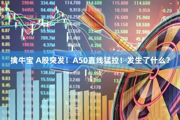 擒牛宝 A股突发！A50直线猛拉！发生了什么？