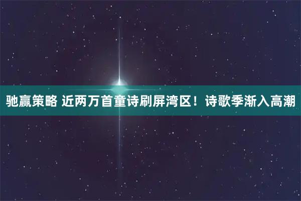 驰赢策略 近两万首童诗刷屏湾区！诗歌季渐入高潮
