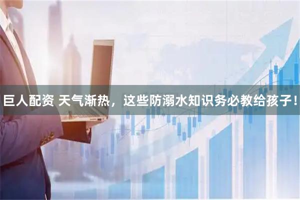 巨人配资 天气渐热，这些防溺水知识务必教给孩子！
