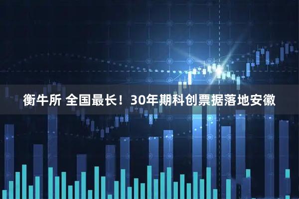 衡牛所 全国最长！30年期科创票据落地安徽