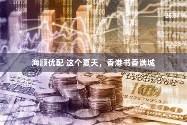海顺优配 这个夏天，香港书香满城