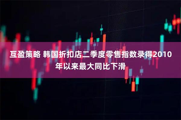 互盈策略 韩国折扣店二季度零售指数录得2010年以来最大同比下滑
