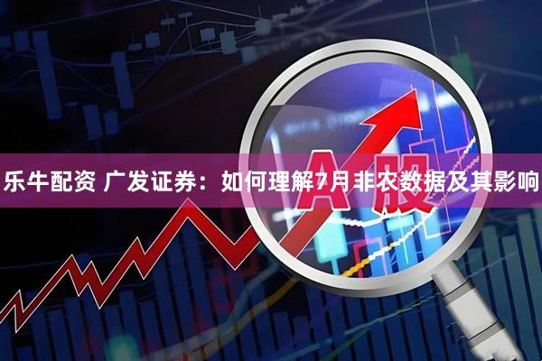 乐牛配资 广发证券：如何理解7月非农数据及其影响