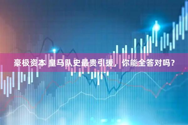 豪极资本 皇马队史最贵引援,你能全答对吗?